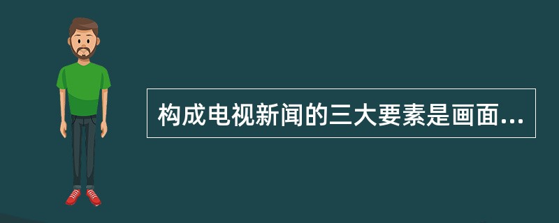 构成电视新闻的三大要素是画面、文字解说和（）。