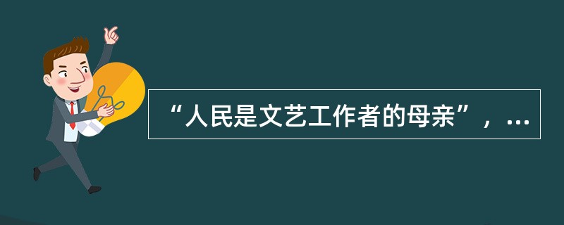 “人民是文艺工作者的母亲”，“人民需要艺术，艺术更需要人民”是（）中提出来的。