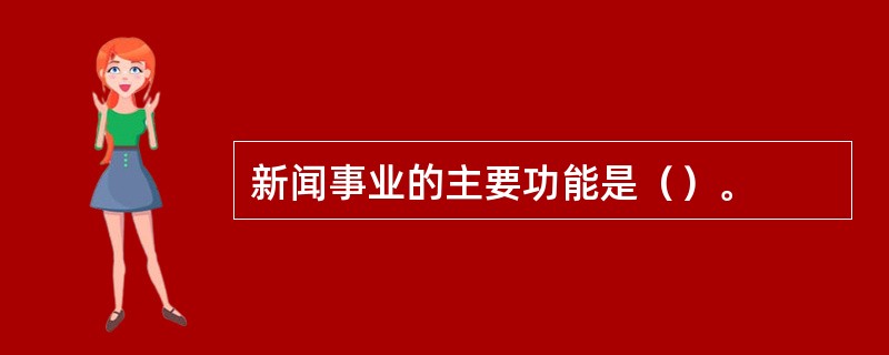 新闻事业的主要功能是（）。