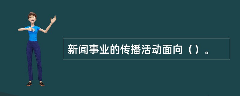 新闻事业的传播活动面向（）。