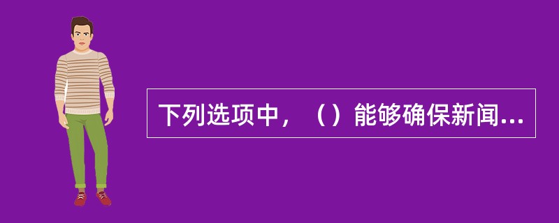 下列选项中，（）能够确保新闻报道的公正。