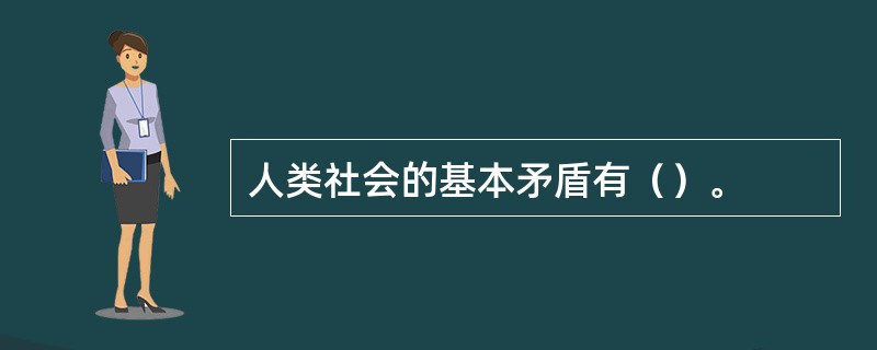 人类社会的基本矛盾有（）。