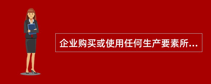 企业购买或使用任何生产要素所发生的成本是指（）