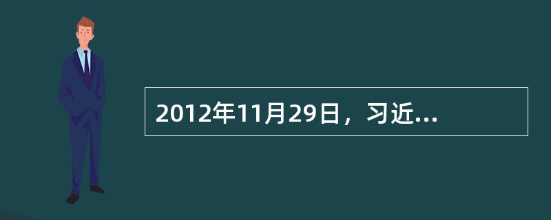 2012年11月29日，习近平总书记在参观“复兴之路”展览时第一次提出了（）的概念。