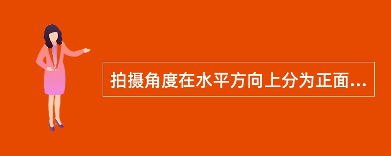 拍摄角度在水平方向上分为正面、侧面和（）。