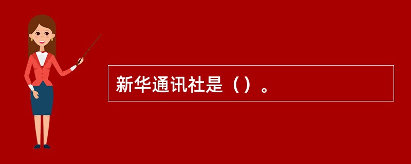 新华通讯社是（）。