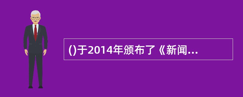 ()于2014年颁布了《新闻从业人员职务行为信息管理办法》。