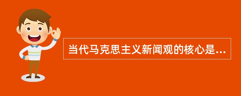 当代马克思主义新闻观的核心是（）。