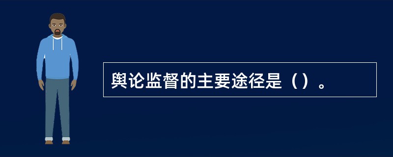 舆论监督的主要途径是（）。