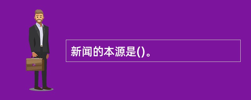 新闻的本源是()。