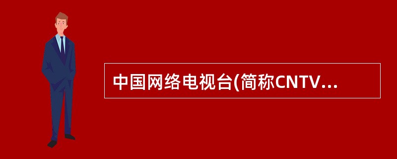 中国网络电视台(简称CNTV)是中国国家网络电视播出机构，它以视听互动为核心，是一个融网络特色与电视台特色于一体的全球化、多语种、多终端的（）。