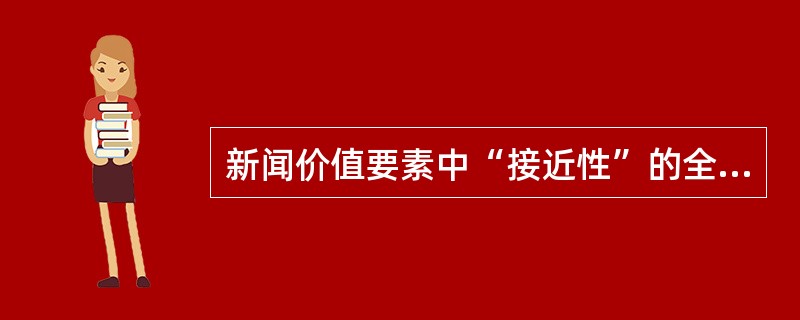 新闻价值要素中“接近性”的全面含义指的是()。