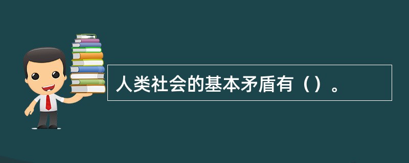 人类社会的基本矛盾有（）。