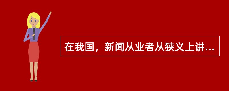 在我国，新闻从业者从狭义上讲，是指从事新闻采编一线的人员。其范围包括（）。