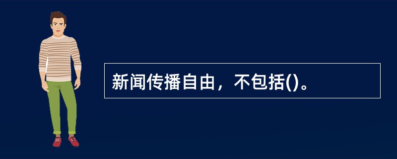 新闻传播自由，不包括()。