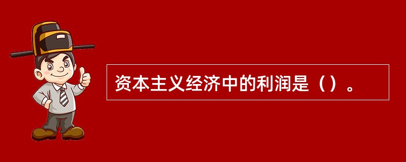 资本主义经济中的利润是（）。