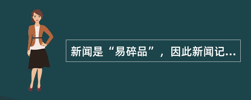 新闻是“易碎品”，因此新闻记者报道新闻要讲究（）。