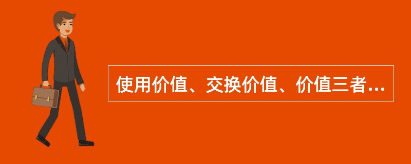 使用价值、交换价值、价值三者之间的关系是（）。