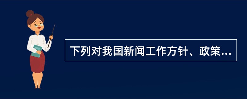 下列对我国新闻工作方针、政策表述正确的是（）。