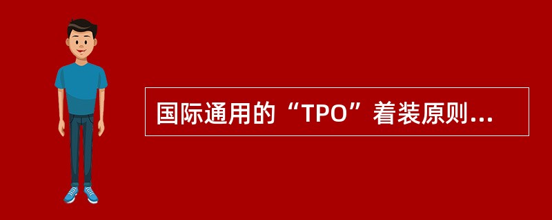 国际通用的“TPO”着装原则是指（）。
