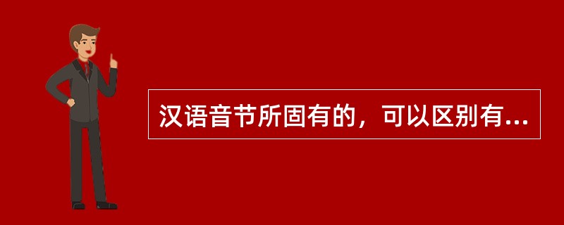 汉语音节所固有的，可以区别有意义的声音的高低、升降、曲直、长短的变化叫（）。