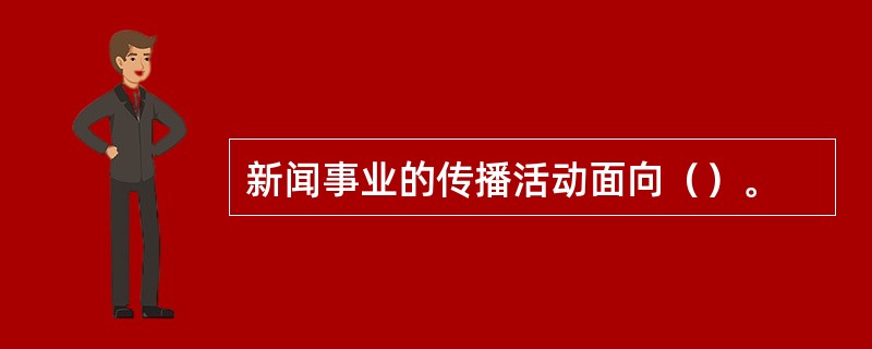 新闻事业的传播活动面向（）。