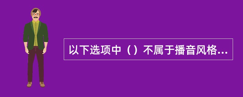 以下选项中（）不属于播音风格的特征。