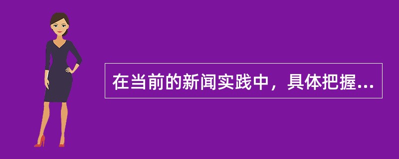 在当前的新闻实践中，具体把握和贯彻党报的群众路线最基本的要求是（）。