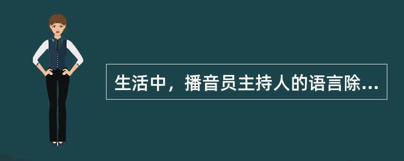 生活中，播音员主持人的语言除了规范、流畅、真诚自然外，还要重视（）。