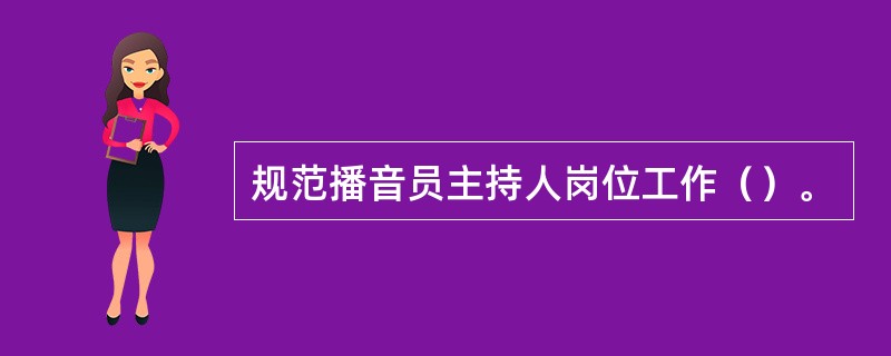 规范播音员主持人岗位工作（）。