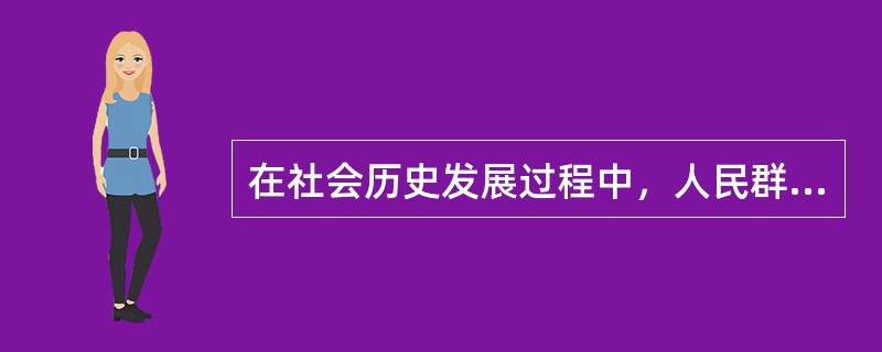 在社会历史发展过程中，人民群众起着决定性作用。人民群众是历史的主体，是历史的创造者。这是因为人民群众是（）。