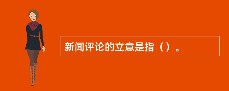 新闻评论的立意是指（）。
