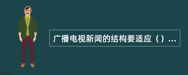 广播电视新闻的结构要适应（）的特点，力求线索单一、结构单纯，让受众在几分钟的时间内掌握报道要点。