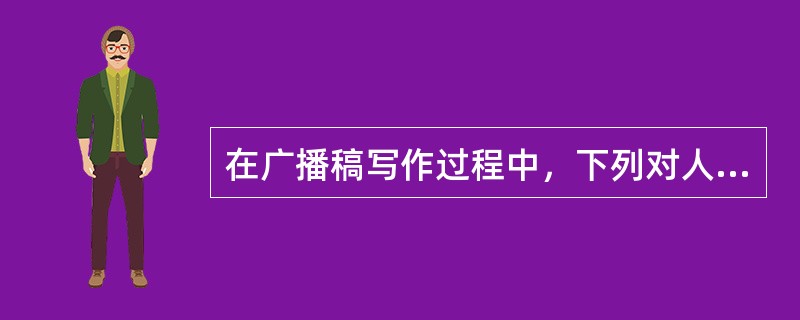 在广播稿写作过程中，下列对人物名字的使用不符合规则的是（）。