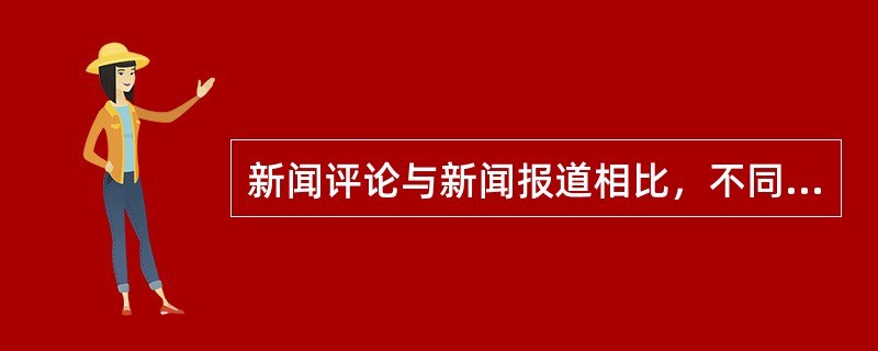 新闻评论与新闻报道相比，不同的特点是（）。