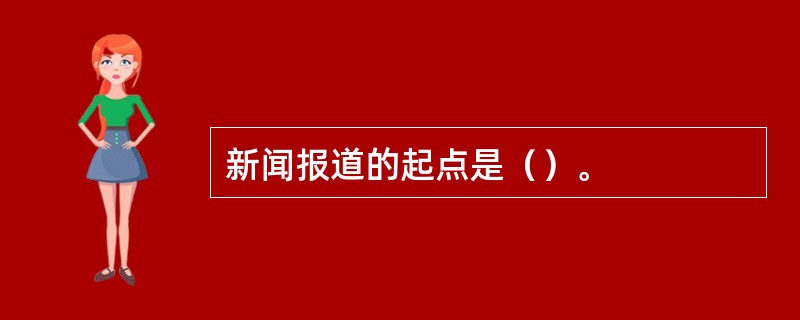 新闻报道的起点是（）。