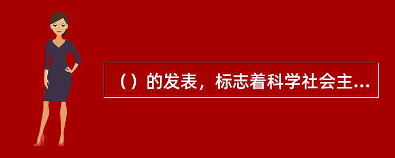 （）的发表，标志着科学社会主义的问世。