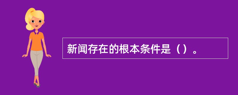 新闻存在的根本条件是（）。