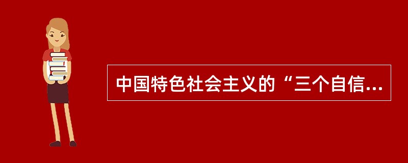 中国特色社会主义的“三个自信”是指（）。