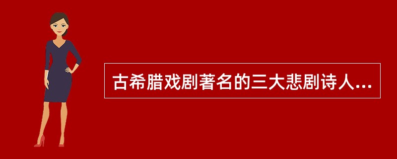 古希腊戏剧著名的三大悲剧诗人是（）