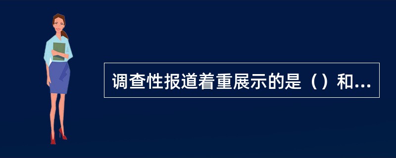 调查性报道着重展示的是（）和（）两种不同形态的过程。