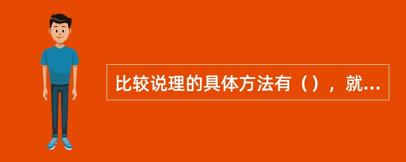 比较说理的具体方法有（），就是通过两种或两种以上事物的比较分析来论证论点。