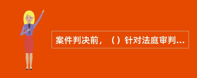 案件判决前，（）针对法庭审判活动进行暗访。