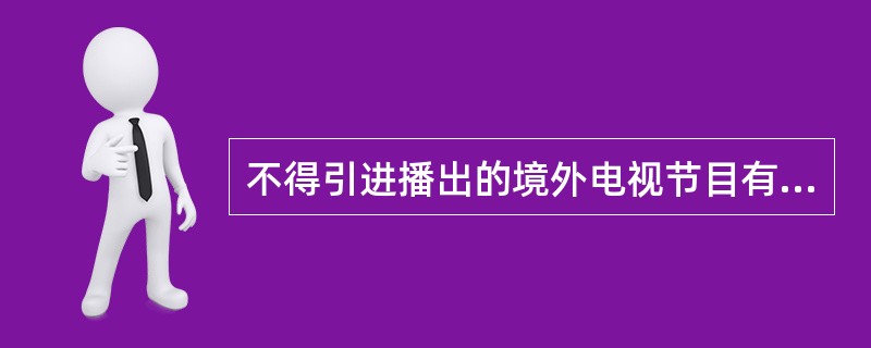 不得引进播出的境外电视节目有（）