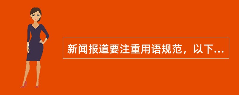 新闻报道要注重用语规范，以下用语有误的是（）。