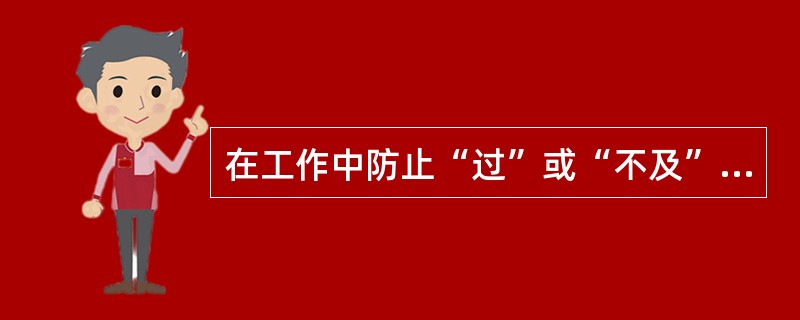 在工作中防止“过”或“不及”的关键在于（）。