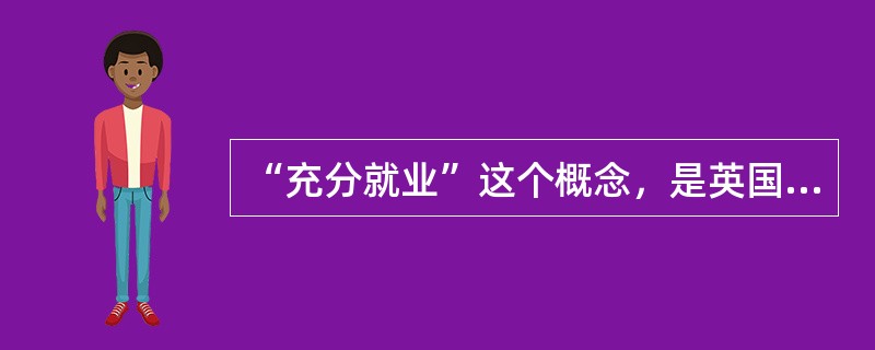 “充分就业”这个概念，是英国经济学家（）在《就业、利息和货币通论》当中提出来的。