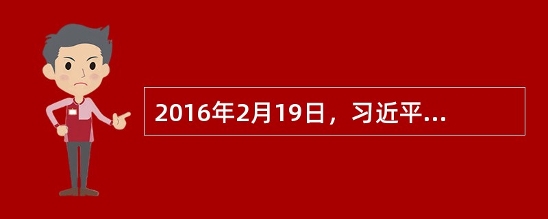 2016年2月19日，习近平总书记主持召开党的新闻舆论工作座谈会时强调，党的新闻舆论工作是党的一项重要工作，要（），尊重新闻传播规律，创新方法手段，切实提高党的新闻舆论传播力、引导力、影响力、公信力。