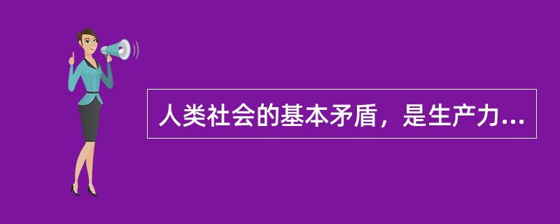 人类社会的基本矛盾，是生产力和生产关系之间的矛盾，是（）。