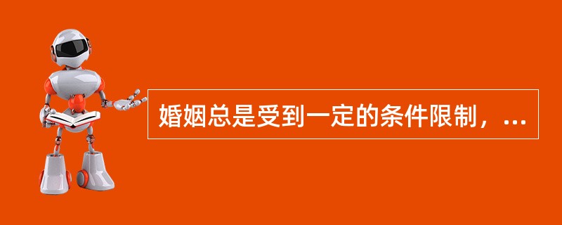 婚姻总是受到一定的条件限制，主要包括（）。